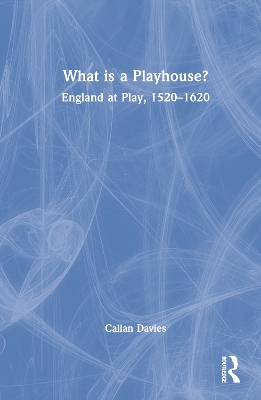 What is a Playhouse?: England at Play, 1520–1620 by Callan Davies