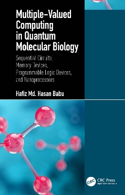 Multiple-Valued Computing in Quantum Molecular Biology: Sequential Circuits, Memory Devices, Programmable Logic Devices, and Nanoprocessors by Hafiz Md. Hasan Babu