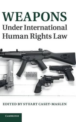 Weapons under International Human Rights Law by Stuart Casey-Maslen