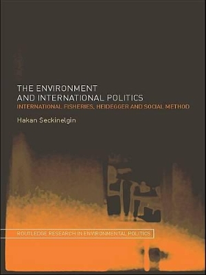 The The Environment and International Politics: International Fisheries, Heidegger and Social Method by Hakan Seckinelgin