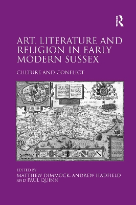 Art, Literature and Religion in Early Modern Sussex: Culture and Conflict by Matthew Dimmock