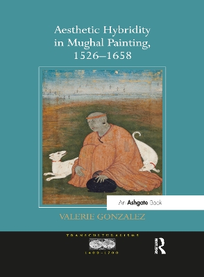 Aesthetic Hybridity in Mughal Painting, 1526-1658 by Valerie Gonzalez