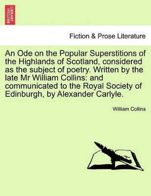 An Ode on the Popular Superstitions of the Highlands of Scotland, Considered as the Subject of Poetry. Written by the Late MR William Collins: And Communicated to the Royal Society of Edinburgh, by Alexander Carlyle. book