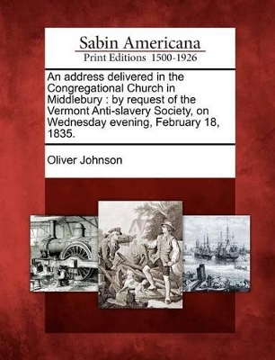 An Address Delivered in the Congregational Church in Middlebury: By Request of the Vermont Anti-Slavery Society, on Wednesday Evening, February 18, 1835. book