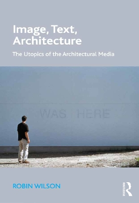 Image, Text, Architecture: The Utopics of the Architectural Media by Robin Wilson
