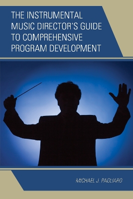 The Instrumental Music Director's Guide to Comprehensive Program Development by Michael J. Pagliaro