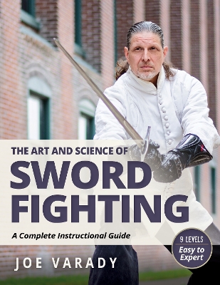 The Art and Science of Sword Fighting: A Complete Instructional Guide by Joe Varady