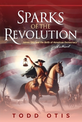 Sparks of the Revolution: James Otis and the Birth of American Democracy -- A Novel book