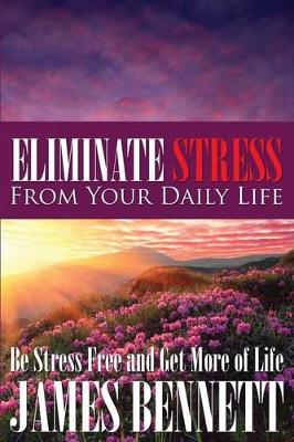 Eliminate Stress from Your Daily Life: Be Stress Free and Get More of Life book