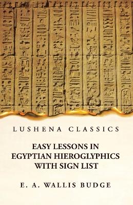 Easy Lessons in Egyptian Hieroglyphics With Sign List by E. A. Wallis Budge