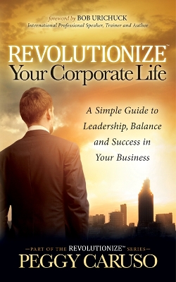 Revolutionize Your Corporate Life: A Simple Guide to Leadership, Balance, and Success in Your Business book