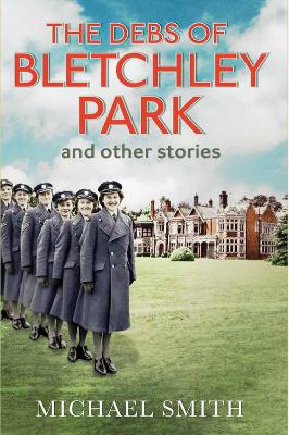 The Debs of Bletchley Park and Other Stories by Michael Smith