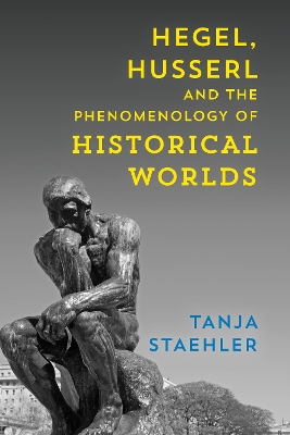 Hegel, Husserl and the Phenomenology of Historical Worlds by Tanja Staehler