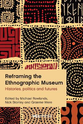 Reframing the Ethnographic Museum: Histories, Politics and Futures by Michael Rowlands