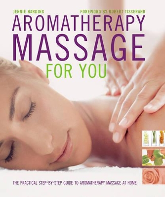 Aromatherapy Massage For You: The Practical Step-by-Step Guide to Aromatherapy Massage at Home by Jennie Harding