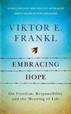 Embracing Hope: On Freedom, Responsibility & the Meaning of Life by Viktor E Frankl