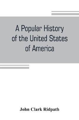 A popular history of the United States of America: from the aboriginal times to the present day: embracing an account of the aborigines, the Norsemen in the New world, the discoveries by the Spaniards, English, and French, the planting of settlements, the growth of the colonies, the struggle for liberty in book