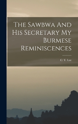 The Sawbwa And His Secretary My Burmese Reminiscences by C Y Lee