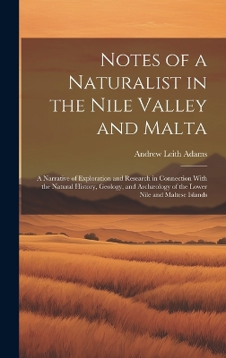 Notes of a Naturalist in the Nile Valley and Malta: A Narrative of Exploration and Research in Connection With the Natural History, Geology, and Archæology of the Lower Nile and Maltese Islands by Andrew Leith Adams