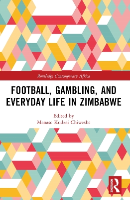 Football, Gambling, and Everyday Life in Zimbabwe by Manase Kudzai Chiweshe