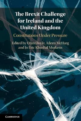 The Brexit Challenge for Ireland and the United Kingdom: Constitutions Under Pressure by Oran Doyle