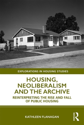 Housing, Neoliberalism and the Archive: Reinterpreting the Rise and Fall of Public Housing by Kathleen Flanagan