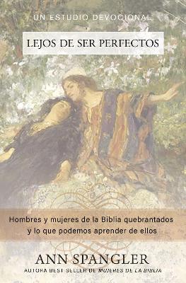 Lejos de Ser Perfectos: Hombres Y Mujeres de la Biblia Quebrantados Y Lo Que Podemos Aprender de Ellos book