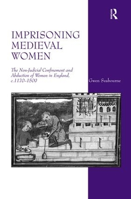 Imprisoning Medieval Women: The Non-Judicial Confinement and Abduction of Women in England, c.1170-1509 book