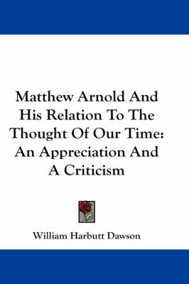 Matthew Arnold And His Relation To The Thought Of Our Time: An Appreciation And A Criticism by William Harbutt Dawson