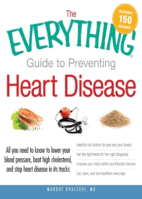 The Everything Guide to Preventing Heart Disease: All you need to know to lower your blood pressure, beat high cholesterol, and stop heart disease in its tracks book