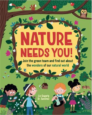 Nature Needs You!: Join the Green Team and find out about the wonders of our natural world by Liz Gogerly