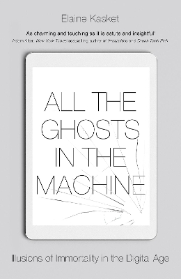 All the Ghosts in the Machine: The Digital Afterlife of your Personal Data by Elaine Kasket