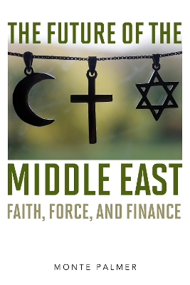 The Future of the Middle East: Faith, Force, and Finance book