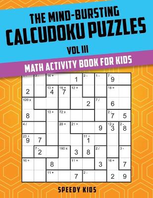 Mind-Bursting Calcudoku Puzzles Vol III by Speedy Kids