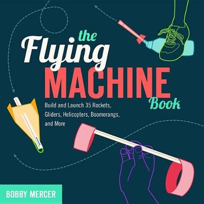 Flying Machine Book: Build and Launch 35 Rockets, Gliders, Helicopters, Boomerangs, and More by Bobby Mercer
