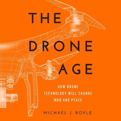 The Drone Age: How Drone Technology Will Change War and Peace book
