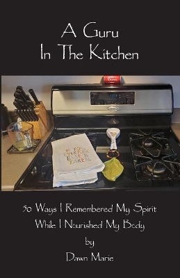 A Guru In The Kitchen: 50 Ways I Remembered My Spirit While I Nourished My Body book