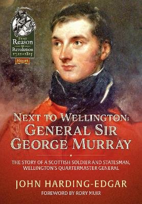 Next to Wellington: General Sir George Murray. The Story of a Scottish Soldier and Statesman, Wellington's Quartermaster General by John Harding-Edgar