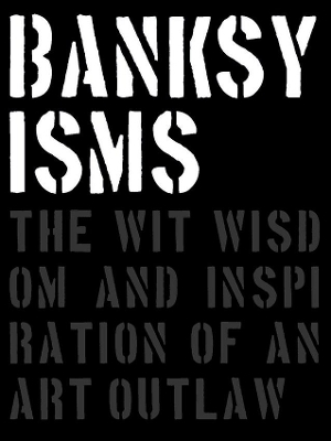 Banksyisms: The Wit, Wisdom and Inspiration of an Art Outlaw book