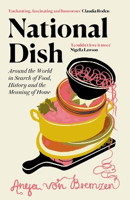 National Dish: Around the World in Search of Food, History and the Meaning of Home by Anya von Bremzen