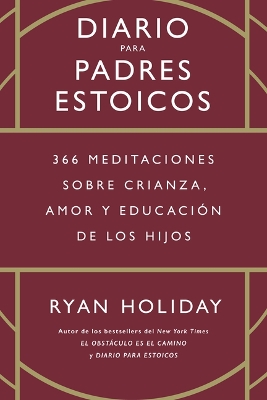 Diario Para Padres Estoicos (the Daily Dad Spanish Edition): 365 Meditaciones Sobre Crianza, Amor Y Educación de Los Hijos book