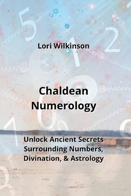 Chaldean Numerology: Unlock Ancient Secrets Surrounding Numbers, Divination, & Astrology book