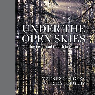 Under the Open Skies: Finding Peace and Health Through Nature by Markus Torgeby