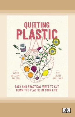 Quitting Plastic: Easy and practical ways to cut down the plastic in your life by Clara Williams Roldan