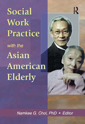 Social Work Practice with the Asian American Elderly by Namkee G Choi