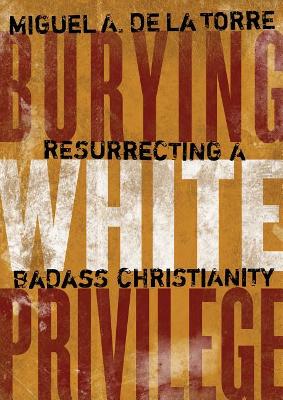 Burying White Privilege: Resurrecting a Badass Christianity book