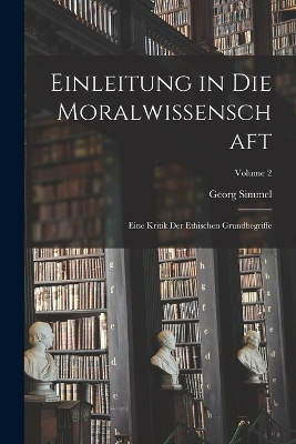 Einleitung in Die Moralwissenschaft: Eine Kritik Der Ethischen Grundbegriffe; Volume 2 by Georg Simmel