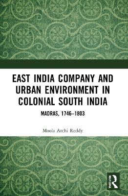 East India Company and Urban Environment in Colonial South India: Madras, 1746–1803 by Moola Atchi Reddy