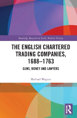 The English Chartered Trading Companies, 1688-1763: Guns, Money and Lawyers book