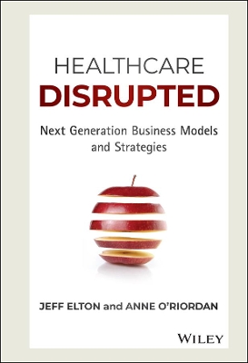Healthcare Disrupted: Next Generation Business Models and Strategies book